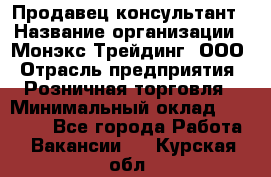 Продавец-консультант › Название организации ­ Монэкс Трейдинг, ООО › Отрасль предприятия ­ Розничная торговля › Минимальный оклад ­ 26 200 - Все города Работа » Вакансии   . Курская обл.